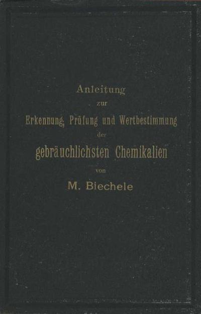 Anleitung zur Erkennung, Prüfung und Wertbestimmung der gebräuchlichsten Chemikalien für den technischen, analytischen und pharmaceutischen Gebrauch