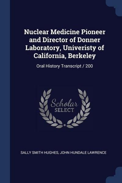 Nuclear Medicine Pioneer and Director of Donner Laboratory, Univeristy of California, Berkeley: Oral History Transcript / 200