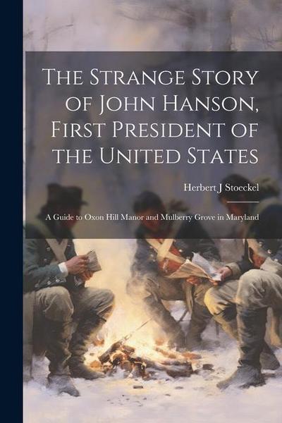 The Strange Story of John Hanson, First President of the United States: a Guide to Oxon Hill Manor and Mulberry Grove in Maryland