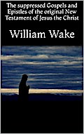 The suppressed Gospels and Epistles of the original New Testament of Jesus the Christ