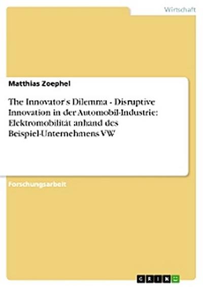 The Innovator’s Dilemma - Disruptive Innovation in der Automobil-Industrie: Elektromobilität anhand des Beispiel-Unternehmens VW