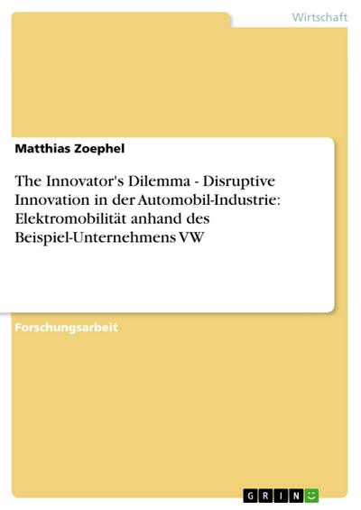 The Innovator’s Dilemma - Disruptive Innovation in der Automobil-Industrie: Elektromobilität anhand des Beispiel-Unternehmens VW