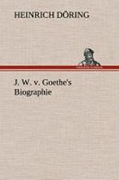 J. W. v. Goethe’s Biographie