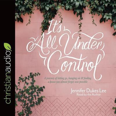 It’s All Under Control Lib/E: A Journey of Letting Go, Hanging On, and Finding a Peace You Almost Forgot Was Possible