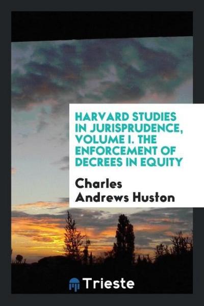 Harvard Studies in Jurisprudence, Volume I. The Enforcement of Decrees in Equity