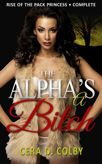 The Alpha’s a Bitch: Rise Of The Pack Princess Complete: A Paranormal Werewolf Romance