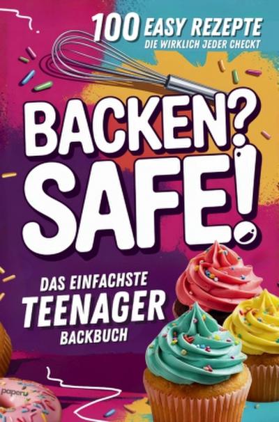 Backen? Safe! Das einfachste Teenager Backbuch: 100 Rezepte, die wirklich jeder checkt - Schnell fertig und ultra lecker