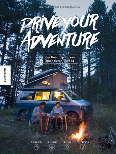 Drive Your Adventure: Ein Roadtrip im Van quer durch Europa. Vanlife, Friends, Food, Outdoor (VW Bus, T4, T5, T6, Wohnwagen, Camper, Van)