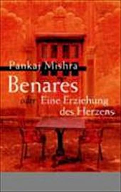 Benares oder Eine Erziehung des Herzens: Roman - Pankaj Mishra