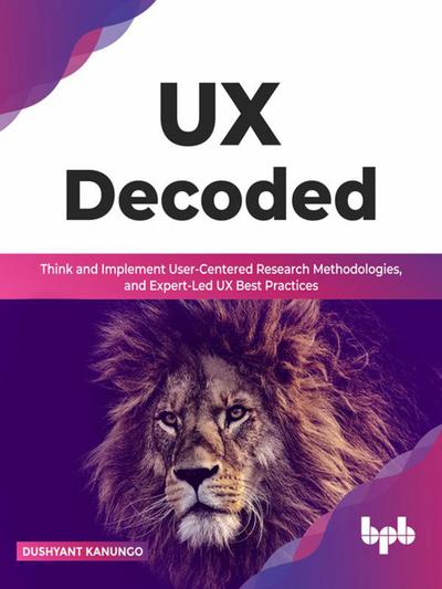 UX Decoded:Think and Implement User-Centered Research Methodologies, and Expert-Led UX Best Practices