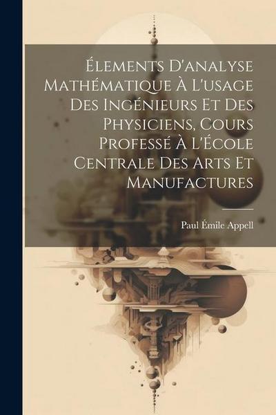 Élements d’analyse mathématique à l’usage des ingénieurs et des physiciens, cours professé à l’École centrale des arts et manufactures