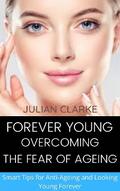 Forever Young: Overcoming the Fear of Ageing.   Smart tips for Anti-Ageing and Looking Young Forever