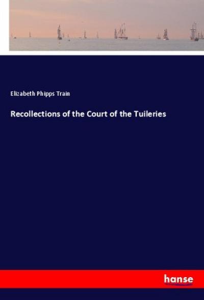 Recollections of the Court of the Tuileries