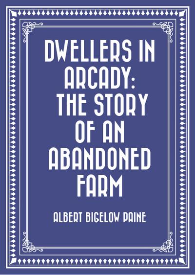 Dwellers in Arcady: The Story of an Abandoned Farm