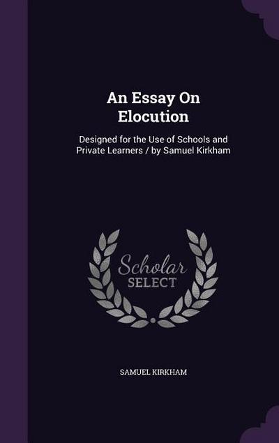 An Essay On Elocution: Designed for the Use of Schools and Private Learners / by Samuel Kirkham