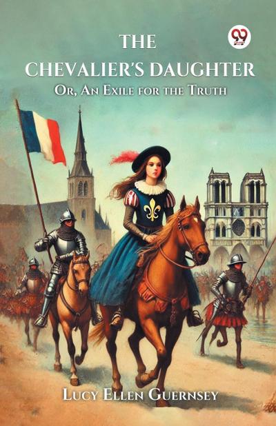 The Chevalier’s Daughter Or, An Exile for the Truth