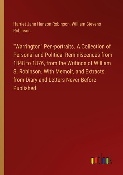 "Warrington" Pen-portraits. A Collection of Personal and Political Reminiscences from 1848 to 1876, from the Writings of William S. Robinson. With Memoir, and Extracts from Diary and Letters Never Before Published