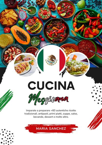 Cucina Messicana: Imparate a Preparare +60 Autentiche Ricette Tradizionali, Antipasti, Primi Piatti, Zuppe, Salse, Bevande, Dessert e Molto Altro (Sapori del Mondo: un Viaggio Culinario)
