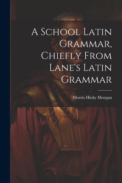 A School Latin Grammar, Chiefly From Lane’s Latin Grammar