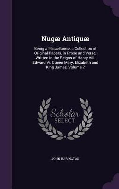 Nugæ Antiquæ: Being a Miscellaneous Collection of Original Papers, in Prose and Verse; Written in the Reigns of Henry Viii. Edward V