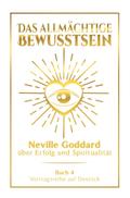 Das allmächtige Bewusstsein: Neville Goddard über Erfolg und Spiritualität - Buch 4 - Vortragsreihe auf Deutsch