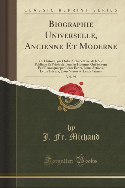 Biographie Universelle, Ancienne Et Moderne, Vol. 39 - J. Fr. Michaud