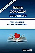 Escribe el corazón de tu relato. Guía para crear una novela inolvidable.