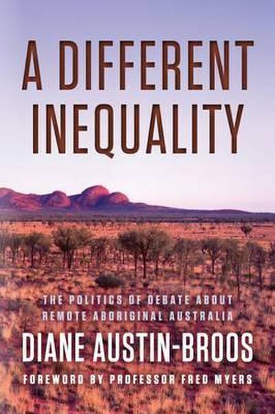 A Different Inequality: The Politics of Debate about Remote Aboriginal Australia