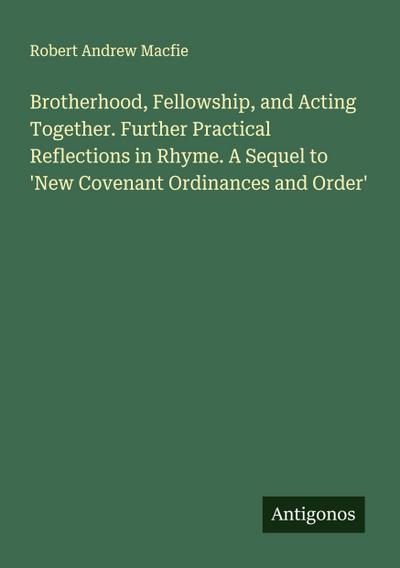 Brotherhood, Fellowship, and Acting Together. Further Practical Reflections in Rhyme. A Sequel to ’New Covenant Ordinances and Order’