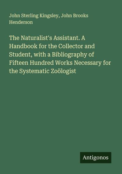 The Naturalist’s Assistant. A Handbook for the Collector and Student, with a Bibliography of Fifteen Hundred Works Necessary for the Systematic Zoölogist