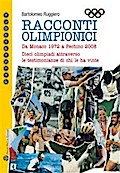 Racconti olimpionici - Da Monaco 1972 a Pechino 2008. Dieci olimpiadi attraverso le testimonianze di chi le ha vinte