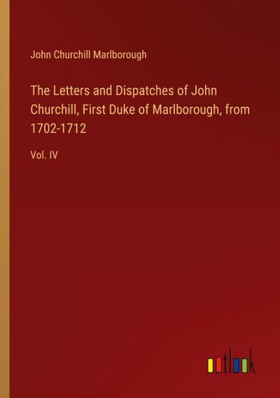 The Letters and Dispatches of John Churchill, First Duke of Marlborough, from 1702-1712