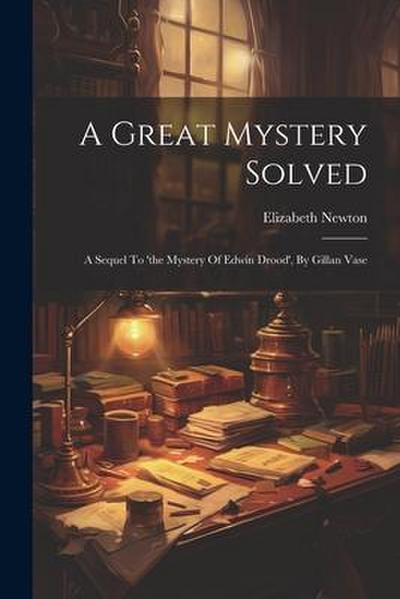 A Great Mystery Solved: A Sequel To ’the Mystery Of Edwin Drood’, By Gillan Vase