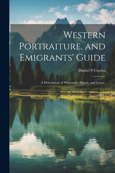 Western Portraiture, and Emigrants’ Guide: A Description of Wisconsin, Illinois, and Lowa;