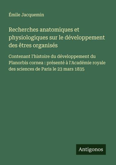 Recherches anatomiques et physiologiques sur le développement des êtres organisés