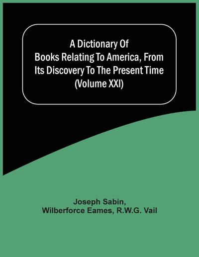 A Dictionary Of Books Relating To America, From Its Discovery To The Present Time (Volume Xxi)