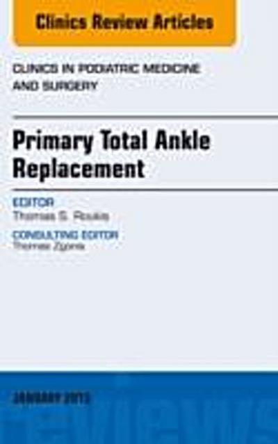 Primary Total Ankle Replacement, An Issue of Clinics in Podiatric Medicine and Surgery