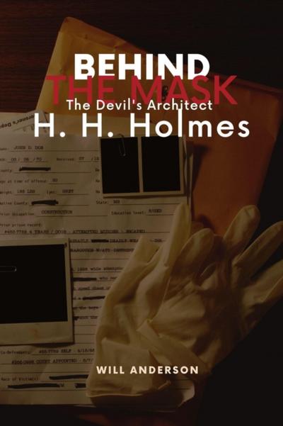 Behind the Mask: The Devil’s Architect H. H. Holmes