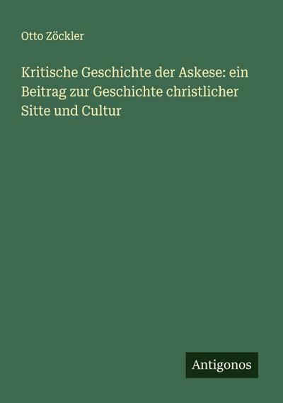 Kritische Geschichte der Askese: ein Beitrag zur Geschichte christlicher Sitte und Cultur