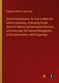 School Amusements. Or, How to Make the School Interesting. Embracing Simple Rules for Military and Gymnastic Exercises, and Hints Upon the General Management of the School Room. With Engravings