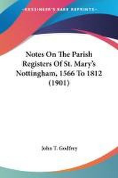 Notes On The Parish Registers Of St. Mary’s Nottingham, 1566 To 1812 (1901)