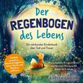 Ein stärkendes Kinderbuch über Tod und Trauer - Der Regenbogen des Lebens - 15 anschauliche Kurzgeschichten & Mitmach-Elemente für Kinder ab 4 Jahren