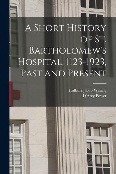 A Short History of St. Bartholomew’s Hospital, 1123-1923, Past and Present