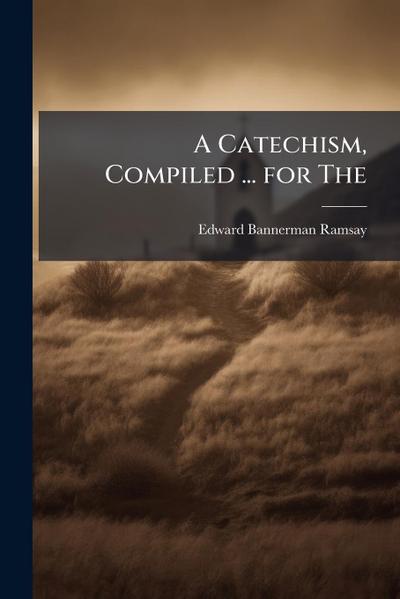 A Catechism, Compiled ... for The