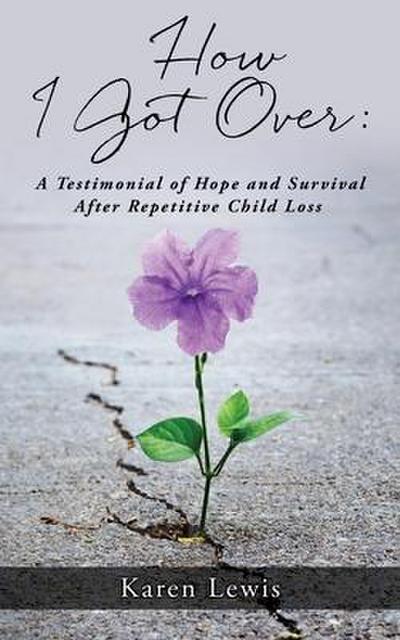 How I Got Over: A Testimonial of Hope and Survival After Repetitive Child Loss