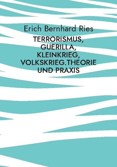 Terrorismus, Guerilla, Kleinkrieg, Volkskrieg.Theorie und Praxis