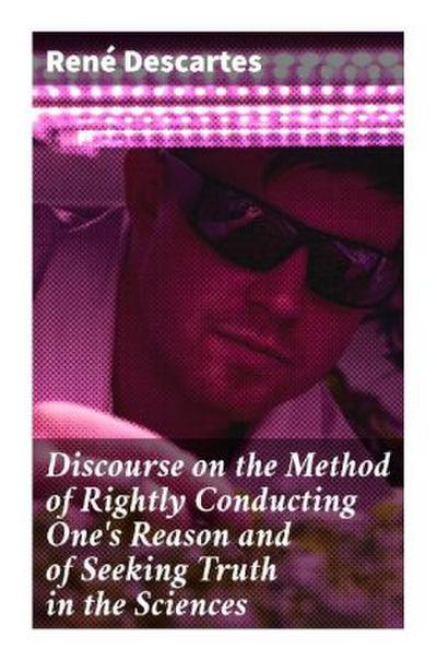 Discourse on the Method of Rightly Conducting One’s Reason and of Seeking Truth in the Sciences