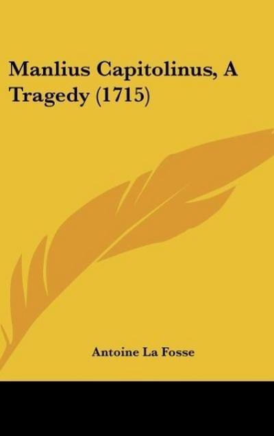 Manlius Capitolinus, A Tragedy (1715) - Antoine La Fosse