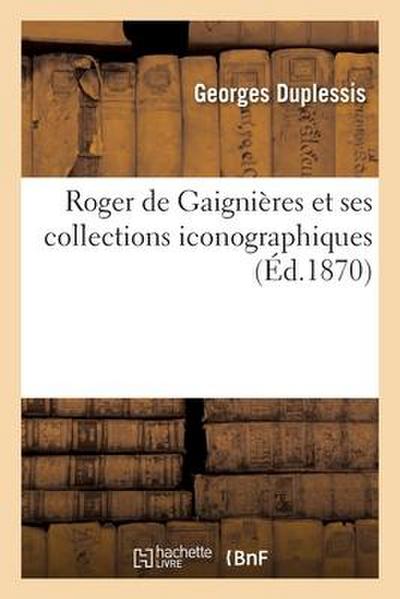Roger de Gaignières et ses collections iconographiques