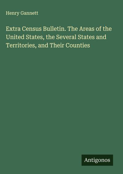 Extra Census Bulletin. The Areas of the United States, the Several States and Territories, and Their Counties